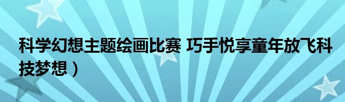 科学幻想主题绘画比赛 巧手悦享童年放飞科技梦想)