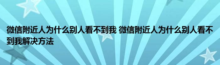 微信附近人为什么别人看不到我 微信附近人为什么别人看不到我解决方法