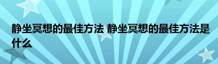 静坐冥想的最佳方法 静坐冥想的最佳方法是什么