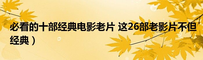 必看的十部经典电影老片 这26部老影片不但经典)