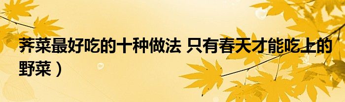 荠菜最好吃的十种做法 只有春天才能吃上的野菜)