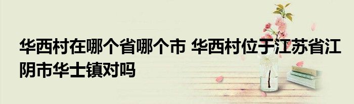 华西村在哪个省哪个市 华西村位于江苏省江阴市华士镇对吗