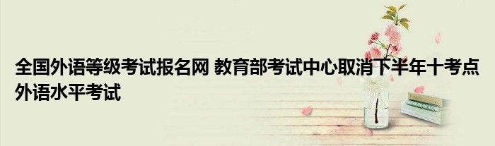 全国外语等级考试报名网 教育部考试中心取消下半年十考点外语水平考试