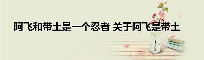 阿飞和带土是一个忍者 关于阿飞是带土