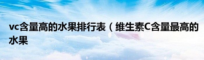 vc含量高的水果排行表(维生素C含量最高的水果