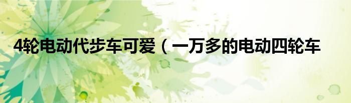 4轮电动代步车可爱(一万多的电动四轮车