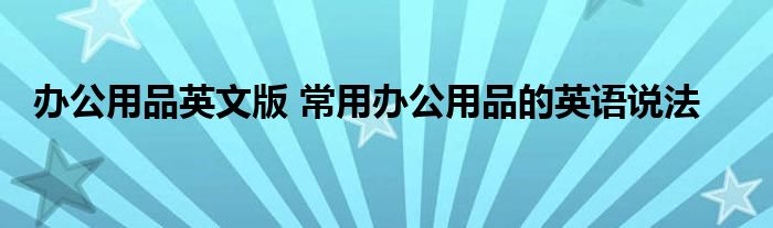 办公用品英文版 常用办公用品的英语说法