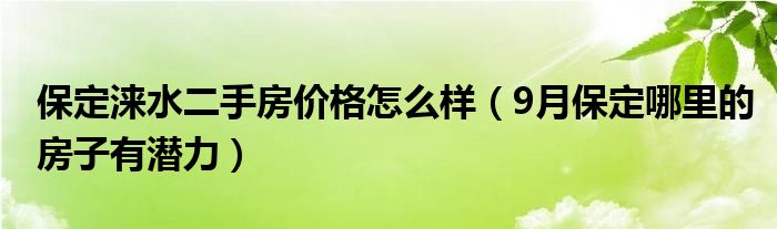 保定涞水二手房价格怎么样(9月保定哪里的房子有潜力)