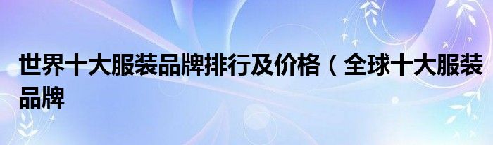 世界十大服装品牌排行及价格(全球十大服装品牌