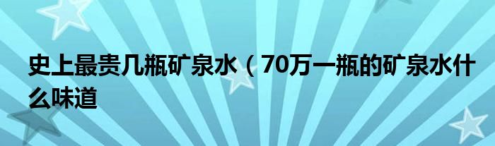 史上最贵几瓶矿泉水(70万一瓶的矿泉水什么味道