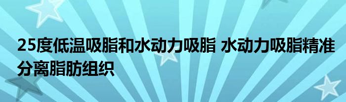 25度低温吸脂和水动力吸脂 水动力吸脂精准分离脂肪组织
