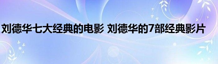 刘德华七大经典的电影 刘德华的7部经典影片