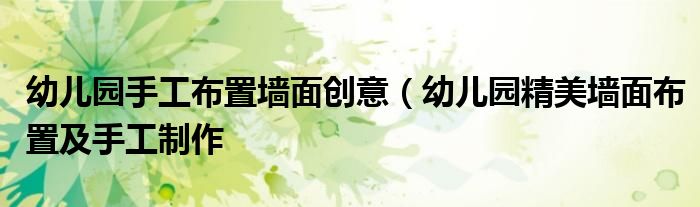 幼儿园手工布置墙面创意(幼儿园精美墙面布置及手工制作
