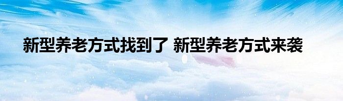 新型养老方式找到了 新型养老方式来袭