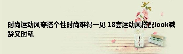 时尚运动风穿搭个性时尚难得一见 18套运动风搭配look减龄又时髦