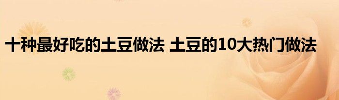 十种最好吃的土豆做法 土豆的10大热门做法