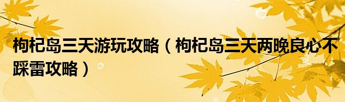 枸杞岛三天游玩攻略(枸杞岛三天两晚良心不踩雷攻略)