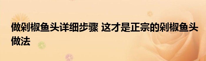 做剁椒鱼头详细步骤 这才是正宗的剁椒鱼头做法