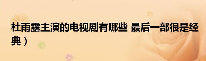 杜雨露主演的电视剧有哪些 最后一部很是经典）