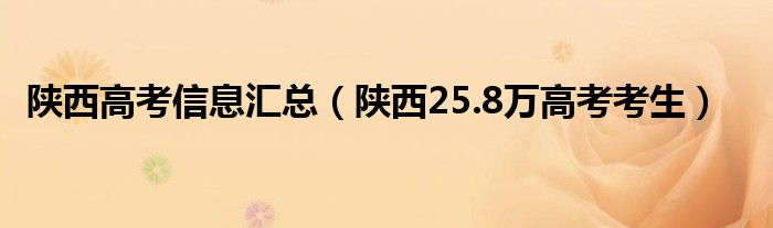 陕西高考信息汇总(陕西25.8万高考考生)