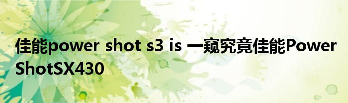 佳能power shot s3 is 一窥究竟佳能PowerShotSX430