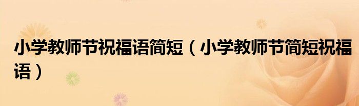小学教师节祝福语简短(小学教师节简短祝福语)