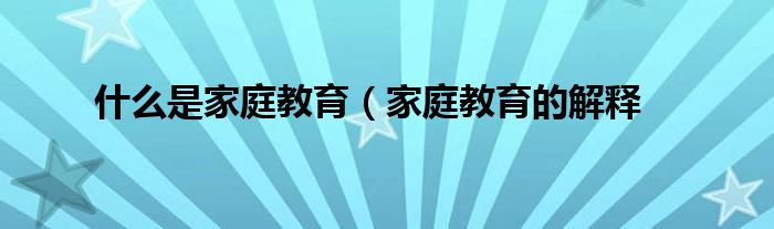 什么是家庭教育(家庭教育的解释
