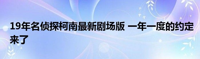 19年名侦探柯南最新剧场版 一年一度的约定来了