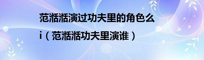 范湉湉演过功夫里的角色么|i(范湉湉功夫里演谁)