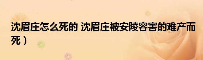 沈眉庄怎么死的 沈眉庄被安陵容害的难产而死)