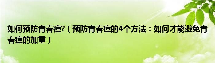 如何预防青春痘?(预防青春痘的4个方法:如何才能避免青春痘的加重)