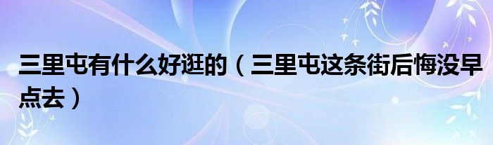 三里屯有什么好逛的(三里屯这条街后悔没早点去)