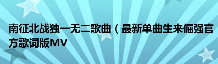 南征北战独一无二歌曲(最新单曲生来倔强官方歌词版MV