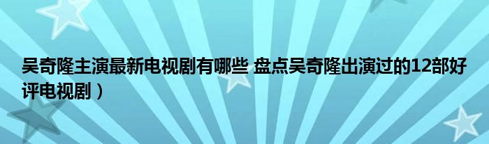 吴奇隆主演最新电视剧有哪些 盘点吴奇隆出演过的12部好评电视剧)