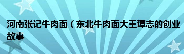 河南张记牛肉面(东北牛肉面大王谭志的创业故事