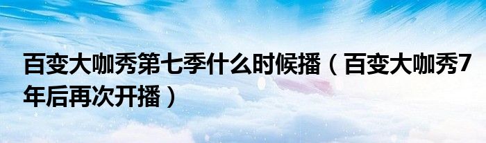 百变大咖秀第七季什么时候播(百变大咖秀7年后再次开播)