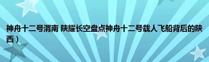 神舟十二号渭南 陕耀长空盘点神舟十二号载人飞船背后的陕西)
