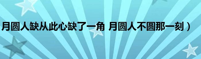 月圆人缺从此心缺了一角 月圆人不圆那一刻)