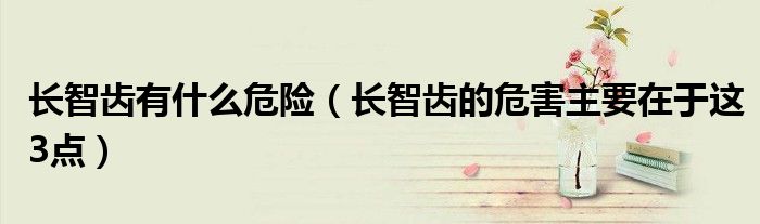 长智齿有什么危险(长智齿的危害主要在于这3点)