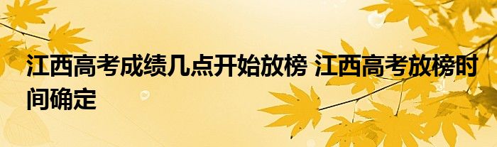 江西高考成绩几点开始放榜 江西高考放榜时间确定