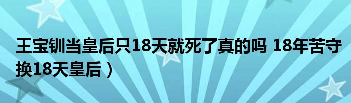王宝钏当皇后只18天就死了真的吗 18年苦守换18天皇后)