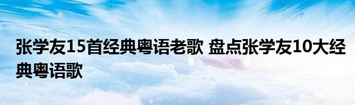 张学友15首经典粤语老歌 盘点张学友10大经典粤语歌