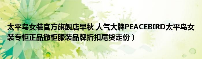 太平鸟女装官方旗舰店早秋 人气大牌PEACEBIRD太平鸟女装专柜正品撤柜服装品牌折扣尾货走份)