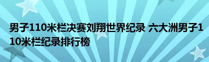 男子110米栏决赛刘翔世界纪录 六大洲男子110米栏纪录排行榜