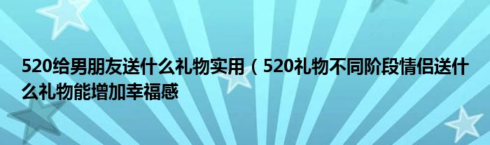 520给男朋友送什么礼物实用(520礼物不同阶段情侣送什么礼物能增加幸福感