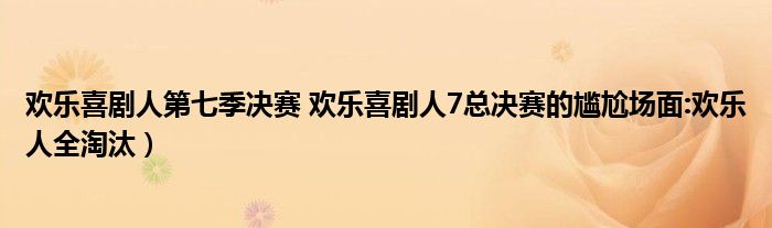 欢乐喜剧人第七季决赛 欢乐喜剧人7总决赛的尴尬场面:欢乐人全淘汰)