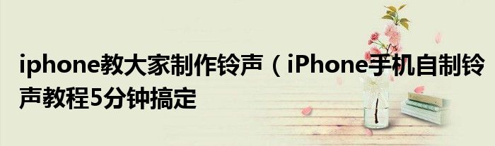 iphone教大家制作铃声(iPhone手机自制铃声教程5分钟搞定