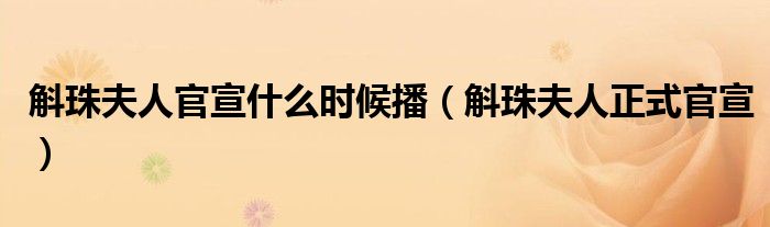 斛珠夫人官宣什么时候播(斛珠夫人正式官宣)