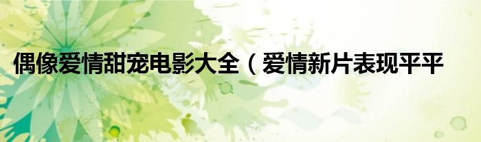 偶像爱情甜宠电影大全(爱情新片表现平平