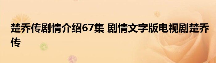 楚乔传剧情介绍67集 剧情文字版电视剧楚乔传